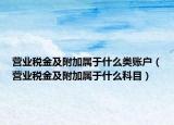 營業(yè)稅金及附加屬于什么類賬戶（營業(yè)稅金及附加屬于什么科目）