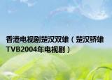 香港電視劇楚漢雙雄（楚漢驕雄 TVB2004年電視劇）