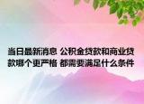 當(dāng)日最新消息 公積金貸款和商業(yè)貸款哪個(gè)更嚴(yán)格 都需要滿足什么條件