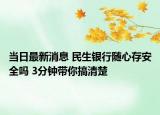 當(dāng)日最新消息 民生銀行隨心存安全嗎 3分鐘帶你搞清楚