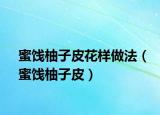 蜜餞柚子皮花樣做法（蜜餞柚子皮）