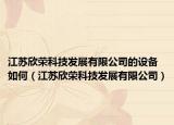 江蘇欣榮科技發(fā)展有限公司的設(shè)備如何（江蘇欣榮科技發(fā)展有限公司）