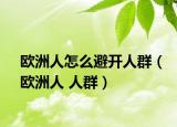歐洲人怎么避開人群（歐洲人 人群）