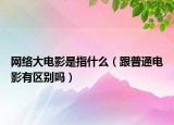 網(wǎng)絡(luò)大電影是指什么（跟普通電影有區(qū)別嗎）