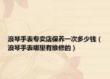 浪琴手表專(zhuān)賣(mài)店保養(yǎng)一次多少錢(qián)（浪琴手表哪里有維修的）