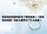 我和我的祖國電影講了哪些故事（《我和我的祖國》電影主要講述了什么故事）