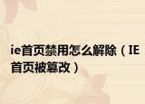 ie首頁(yè)禁用怎么解除（IE首頁(yè)被篡改）