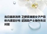 當(dāng)日最新消息 衛(wèi)健委通報女子產(chǎn)后體內(nèi)遺留紗布 是因助產(chǎn)士操作失誤所致