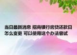 當日最新消息 招商銀行房貸還款日怎么變更 可以使用這個辦法嘗試