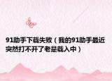 91助手下載失?。ㄎ业?1助手最近突然打不開了老是載入中）
