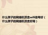 什么牌子的網(wǎng)絡(luò)機(jī)頂盒wifi信號(hào)好（什么牌子的網(wǎng)絡(luò)機(jī)頂盒好用）