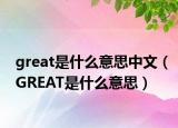 great是什么意思中文（GREAT是什么意思）