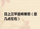 日上三竿是啥意思（是幾點左右）