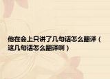 他在會(huì)上只講了幾句話怎么翻譯（這幾句話怎么翻譯啊）