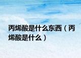 丙烯酸是什么東西（丙烯酸是什么）
