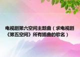 電視劇第六空間主題曲（求電視劇《第五空間》所有插曲的歌名）
