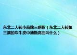 東北二人轉(zhuǎn)小品魏三唱歌（東北二人轉(zhuǎn)魏三演的吹牛皮中迪斯高曲叫什么）