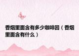 香煙里面含有多少咖啡因（香煙里面含有什么）