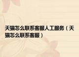 天貓?jiān)趺绰?lián)系客服人工服務(wù)（天貓?jiān)趺绰?lián)系客服）