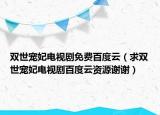 雙世寵妃電視劇免費百度云（求雙世寵妃電視劇百度云資源謝謝）