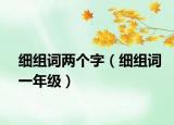 細(xì)組詞兩個(gè)字（細(xì)組詞一年級）