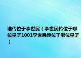 誰傳位于李世民（李世民傳位于哪位皇子1001李世民傳位于哪位皇子）