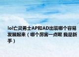 lol亡靈勇士AP和AD出裝哪個(gè)容易發(fā)展起來（哪個(gè)厲害一點(diǎn)呢 我是新手）