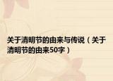 關于清明節(jié)的由來與傳說（關于清明節(jié)的由來50字）
