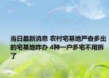 當(dāng)日最新消息 農(nóng)村宅基地嚴查多出的宅基地咋辦 4種一戶多宅不用拆了