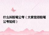 什么叫粉筆公考（大家覺得粉筆公考如何）