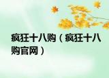 瘋狂十八購(gòu)（瘋狂十八購(gòu)官網(wǎng)）