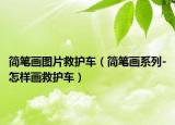 簡(jiǎn)筆畫(huà)圖片救護(hù)車(chē)（簡(jiǎn)筆畫(huà)系列-怎樣畫(huà)救護(hù)車(chē)）