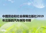 中國(guó)勞動(dòng)和社會(huì)保障出版社2019年出版的汽車(chē)保險(xiǎn)書(shū)籍