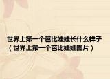 世界上第一個(gè)芭比娃娃長(zhǎng)什么樣子（世界上第一個(gè)芭比娃娃圖片）