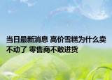當(dāng)日最新消息 高價(jià)雪糕為什么賣不動(dòng)了 零售商不敢進(jìn)貨