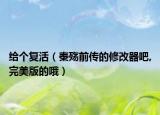 給個(gè)復(fù)活（秦殤前傳的修改器吧,完美版的哦）