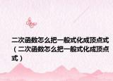 二次函數(shù)怎么把一般式化成頂點(diǎn)式（二次函數(shù)怎么把一般式化成頂點(diǎn)式）