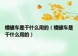 槽罐車是干什么用的（槽罐車是干什么用的）