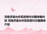 河南濟源允許買房首付分期詳細(xì)內(nèi)容 河南濟源允許買房首付分期具體介紹