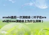 arashi最后一次演唱會（葉子在arashi的time演唱會上為什么哭?。? /></span></a>
                        <h2><a href=