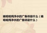娃哈哈純凈水的廣告語是什么（娃哈哈純凈水的廣告語是什么）