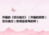 許巍的《空谷幽蘭》（許巍的新歌｛空谷幽蘭｝歌詞是誰寫的啊）