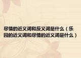 盡情的近義詞和反義詞是什么（樂(lè)園的近義詞和盡情的近義詞是什么）
