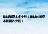 IBM筆記本多少錢(qián)（IBM的筆記本包要多少錢(qián)）