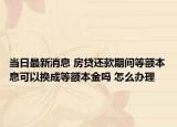 當日最新消息 房貸還款期間等額本息可以換成等額本金嗎 怎么辦理