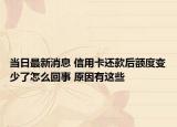 當(dāng)日最新消息 信用卡還款后額度變少了怎么回事 原因有這些
