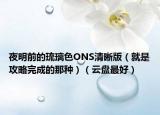 夜明前的琉璃色ONS清晰版（就是攻略完成的那種）（云盤(pán)最好）