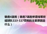 雄鹿4連?。ㄐ勐?連勝慘遭綠軍終結(jié)球隊113-117惜敗的主要原因是什么）