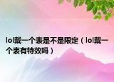 lol戴一個(gè)表是不是限定（lol戴一個(gè)表有特效嗎）