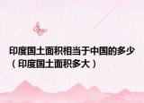 印度國(guó)土面積相當(dāng)于中國(guó)的多少（印度國(guó)土面積多大）